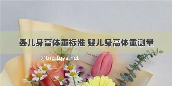 婴儿身高体重标准 婴儿身高体重测量