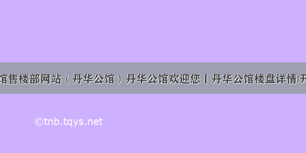 丹华公馆售楼部网站（丹华公馆）丹华公馆欢迎您丨丹华公馆楼盘详情|开盘价格