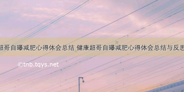 健康超哥自曝减肥心得体会总结 健康超哥自曝减肥心得体会总结与反思(7篇)