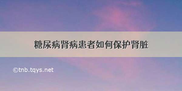 糖尿病肾病患者如何保护肾脏