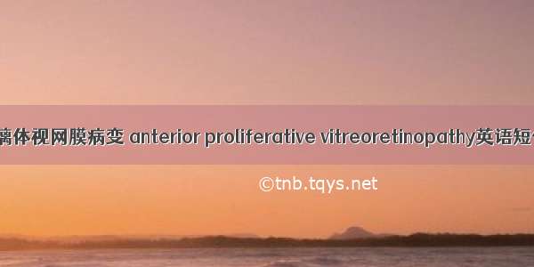 前部增生性玻璃体视网膜病变 anterior proliferative vitreoretinopathy英语短句 例句大全