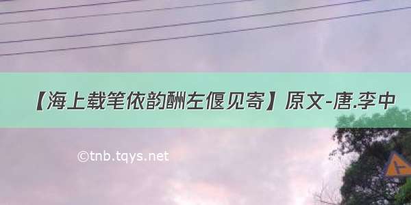 【海上载笔依韵酬左偃见寄】原文-唐.李中