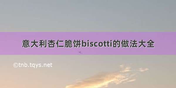 意大利杏仁脆饼biscotti的做法大全