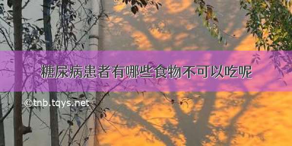 糖尿病患者有哪些食物不可以吃呢