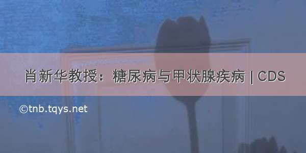 肖新华教授：糖尿病与甲状腺疾病 | CDS