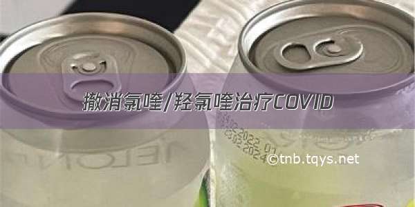 撤消氯喹/羟氯喹治疗COVID