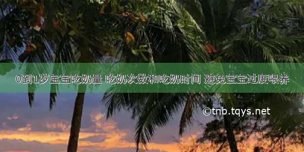 0到1岁宝宝吃奶量 吃奶次数和吃奶时间 避免宝宝过度喂养