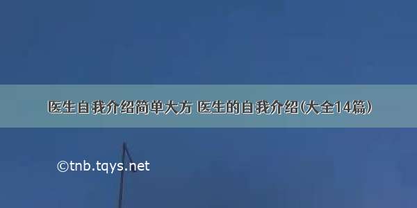 医生自我介绍简单大方 医生的自我介绍(大全14篇)