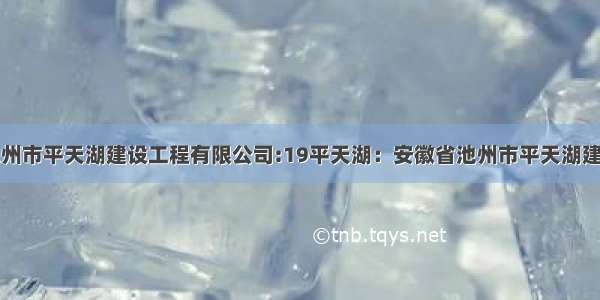 安徽省池州市平天湖建设工程有限公司:19平天湖：安徽省池州市平天湖建设工程有