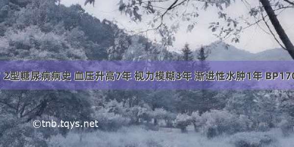 男 68岁 2型糖尿病病史 血压升高7年 视力模糊3年 渐进性水肿1年 BP170／95m