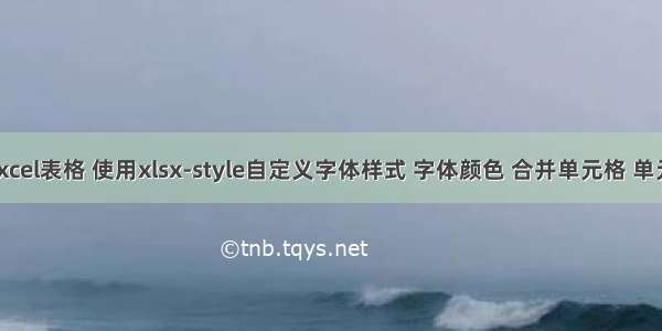 vue导出excel表格 使用xlsx-style自定义字体样式 字体颜色 合并单元格 单元格填充色