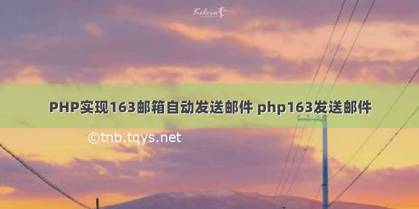 PHP实现163邮箱自动发送邮件 php163发送邮件