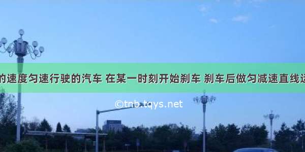 以10m/s的速度匀速行驶的汽车 在某一时刻开始刹车 刹车后做匀减速直线运动 加速度