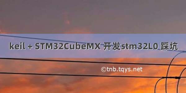 keil + STM32CubeMX 开发stm32L0 踩坑