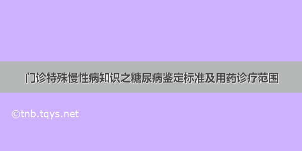 门诊特殊慢性病知识之糖尿病鉴定标准及用药诊疗范围