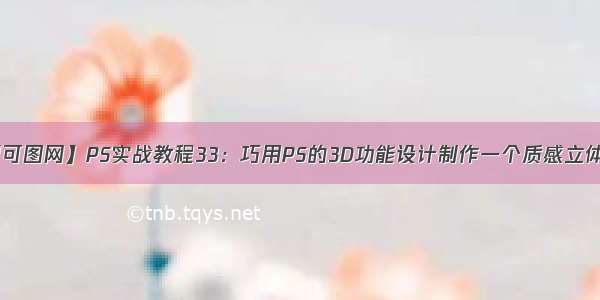 【有利可图网】PS实战教程33：巧用PS的3D功能设计制作一个质感立体字效果