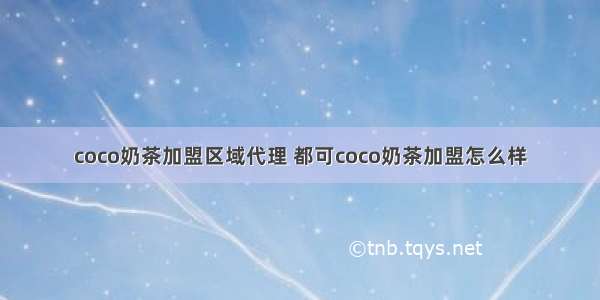 coco奶茶加盟区域代理 都可coco奶茶加盟怎么样