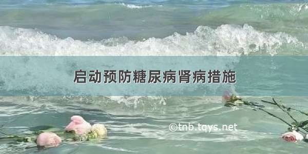 启动预防糖尿病肾病措施