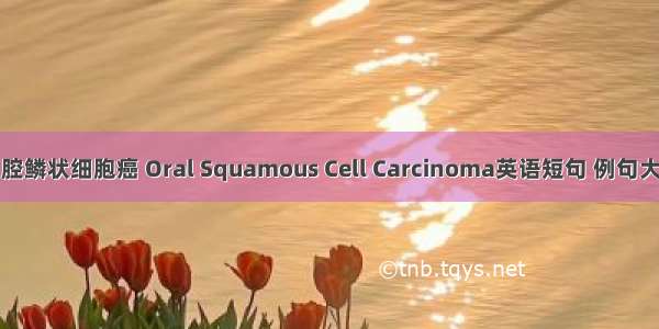 口腔鳞状细胞癌 Oral Squamous Cell Carcinoma英语短句 例句大全