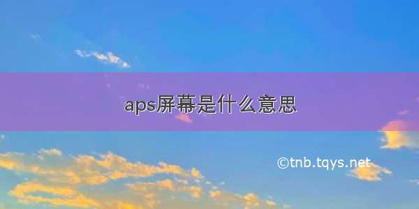 aps屏幕是什么意思