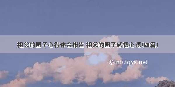 祖父的园子心得体会报告 祖父的园子感悟心语(四篇)