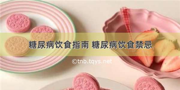 糖尿病饮食指南 糖尿病饮食禁忌