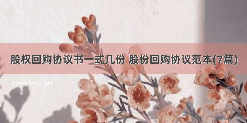 股权回购协议书一式几份 股份回购协议范本(7篇)