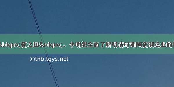 单选题中国被称为“瓷之国”。小明想全面了解明清时期陶瓷制造业的情况 他可以查阅A.