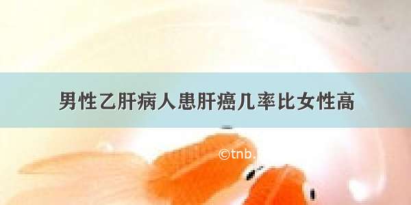 男性乙肝病人患肝癌几率比女性高