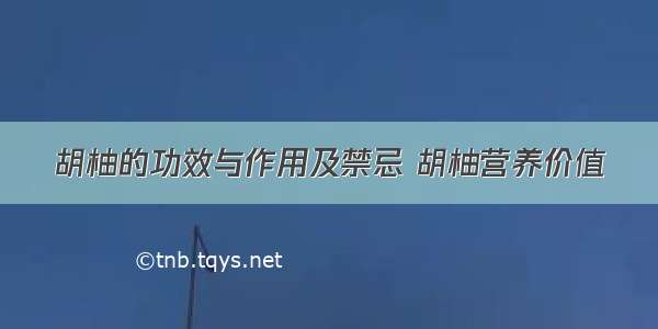 胡柚的功效与作用及禁忌 胡柚营养价值