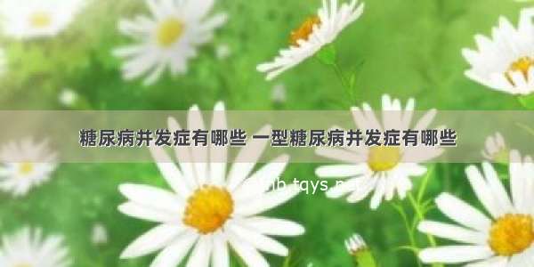 糖尿病并发症有哪些 一型糖尿病并发症有哪些