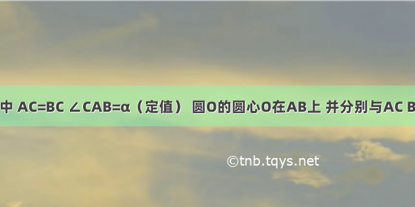 已知△ABC中 AC=BC ∠CAB=α（定值） 圆O的圆心O在AB上 并分别与AC BC相切于点P