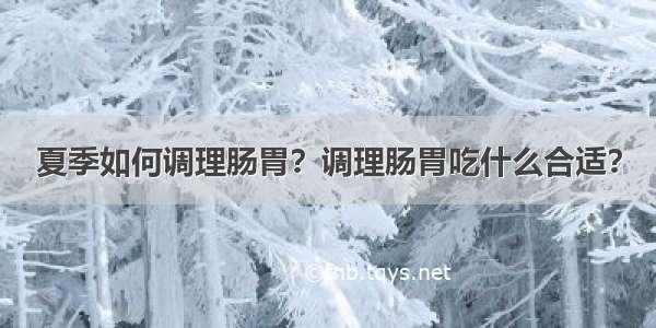 夏季如何调理肠胃？调理肠胃吃什么合适？