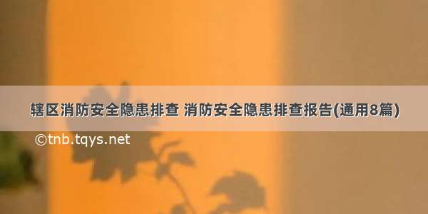 辖区消防安全隐患排查 消防安全隐患排查报告(通用8篇)