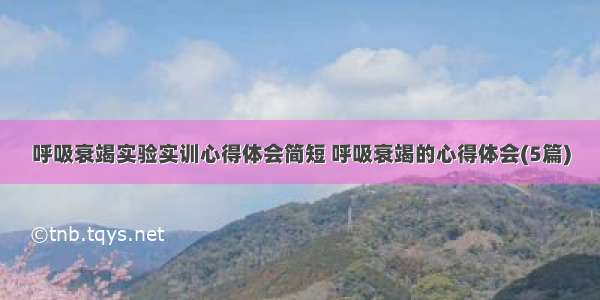 呼吸衰竭实验实训心得体会简短 呼吸衰竭的心得体会(5篇)