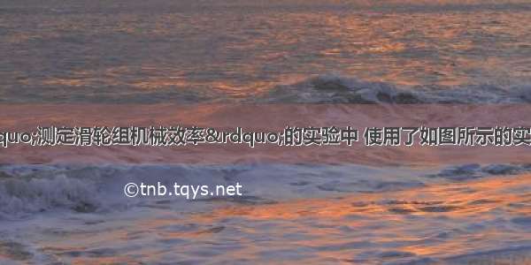 小雪和小红在&ldquo;测定滑轮组机械效率&rdquo;的实验中 使用了如图所示的实验装置 他们分别记