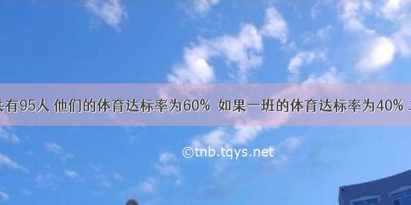 一 二两班共有95人 他们的体育达标率为60%．如果一班的体育达标率为40% 二班达标率