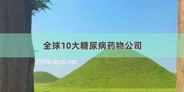 全球10大糖尿病药物公司