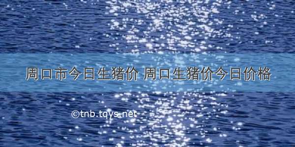 周口市今日生猪价 周口生猪价今日价格