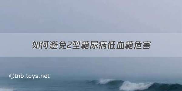 如何避免2型糖尿病低血糖危害