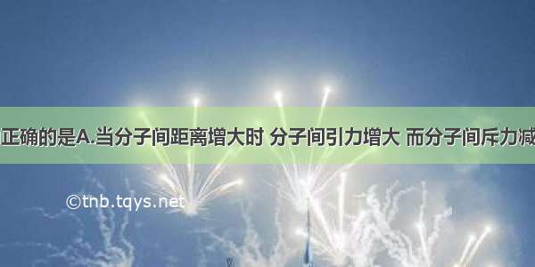 下列说法中正确的是A.当分子间距离增大时 分子间引力增大 而分子间斥力减小B.当分子