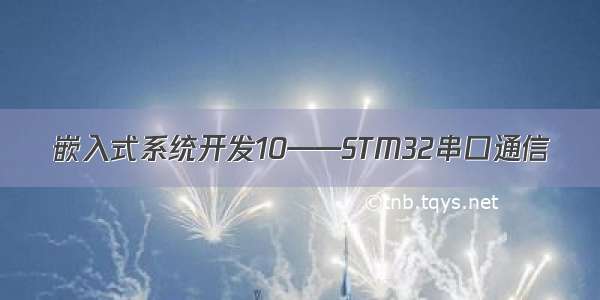 嵌入式系统开发10——STM32串口通信