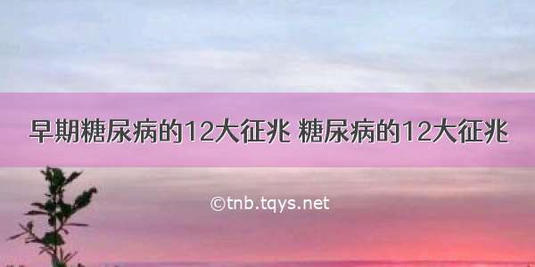 早期糖尿病的12大征兆 糖尿病的12大征兆