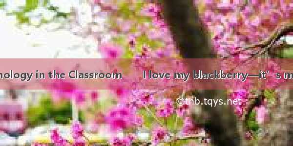 Students and Technology in the Classroom　　I love my blackberry—it’s my little connection t