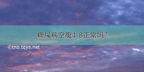 糖尿病空腹4.8正常吗？