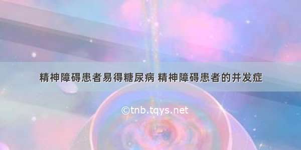 精神障碍患者易得糖尿病 精神障碍患者的并发症