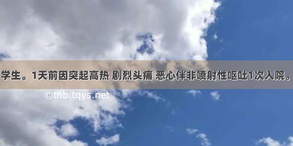 患者 9岁 学生。1天前因突起高热 剧烈头痛 恶心伴非喷射性呕吐1次入院。查体：意