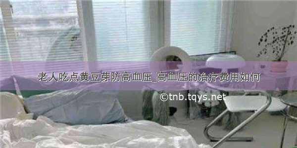 老人吃点黄豆芽防高血压_高血压的治疗费用如何