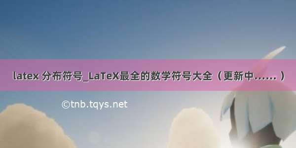 latex 分布符号_LaTeX最全的数学符号大全（更新中…… ）