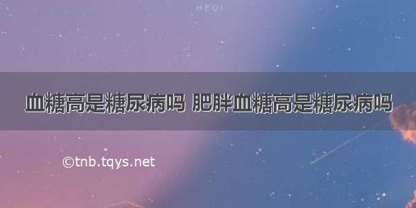 血糖高是糖尿病吗 肥胖血糖高是糖尿病吗